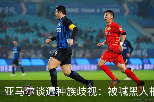 亚马尔谈遭种族歧视：被喊黑人根本不会刺痛我，我本身就是黑人